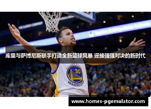 库里与萨博尼斯联手打造全新篮球风暴 迎接强强对决的新时代