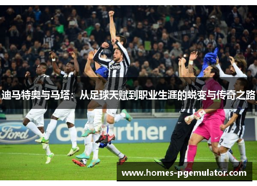 迪马特奥与马塔：从足球天赋到职业生涯的蜕变与传奇之路