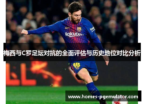梅西与C罗足坛对抗的全面评估与历史地位对比分析