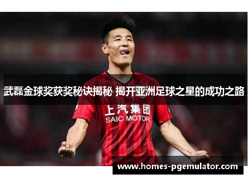 武磊金球奖获奖秘诀揭秘 揭开亚洲足球之星的成功之路