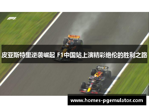 皮亚斯特里逆袭崛起 F1中国站上演精彩绝伦的胜利之路
