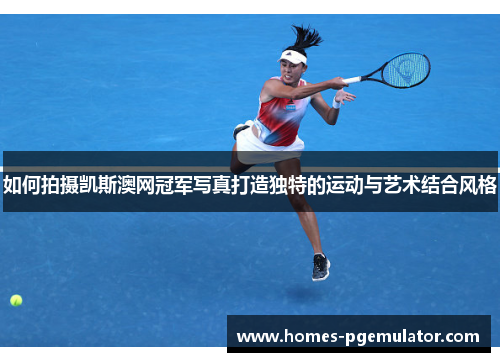 如何拍摄凯斯澳网冠军写真打造独特的运动与艺术结合风格