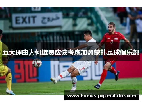 五大理由为何维贾应该考虑加盟蒙扎足球俱乐部
