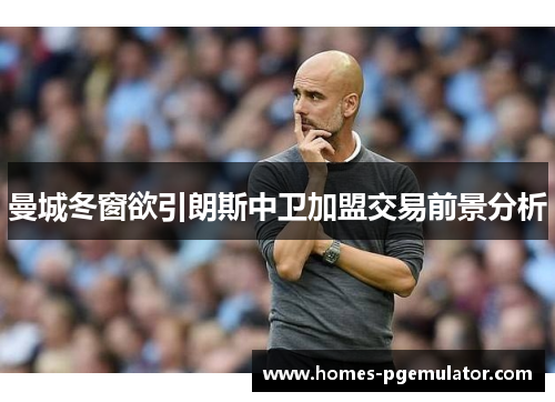 曼城冬窗欲引朗斯中卫加盟交易前景分析