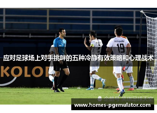 应对足球场上对手挑衅的五种冷静有效策略和心理战术