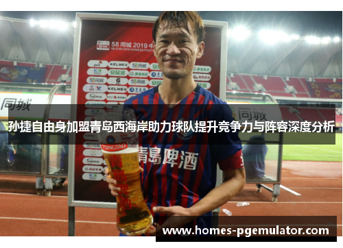 孙捷自由身加盟青岛西海岸助力球队提升竞争力与阵容深度分析
