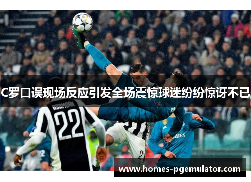 C罗口误现场反应引发全场震惊球迷纷纷惊讶不已