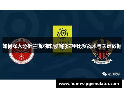 如何深入分析兰斯对阵尼斯的法甲比赛战术与关键数据