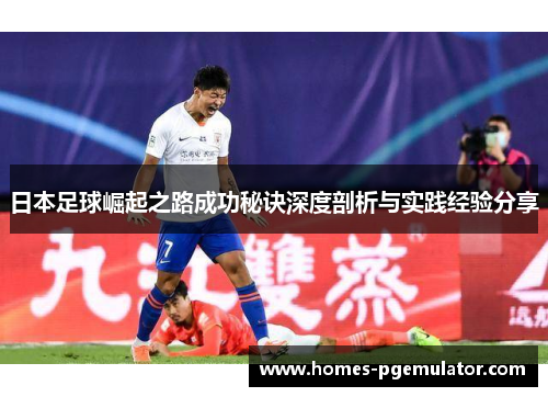 日本足球崛起之路成功秘诀深度剖析与实践经验分享