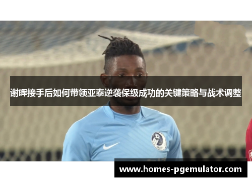 谢晖接手后如何带领亚泰逆袭保级成功的关键策略与战术调整