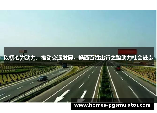 以初心为动力，推动交通发展，畅通百姓出行之路助力社会进步