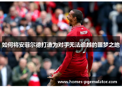 如何将安菲尔德打造为对手无法逾越的噩梦之地