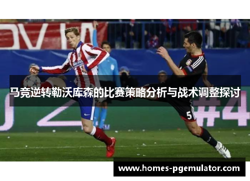 马竞逆转勒沃库森的比赛策略分析与战术调整探讨