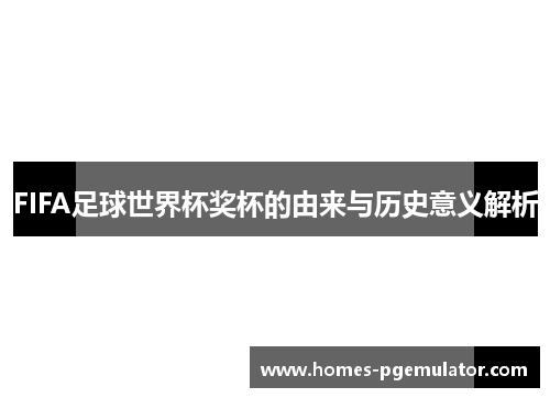 FIFA足球世界杯奖杯的由来与历史意义解析