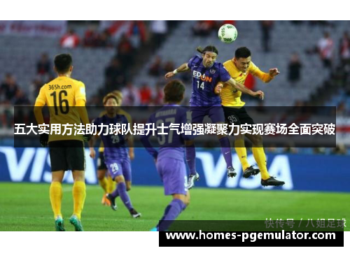 五大实用方法助力球队提升士气增强凝聚力实现赛场全面突破