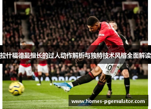 拉什福德最擅长的过人动作解析与独特技术风格全面解读