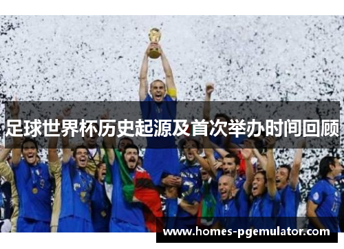 足球世界杯历史起源及首次举办时间回顾