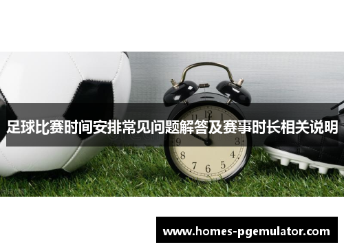 足球比赛时间安排常见问题解答及赛事时长相关说明