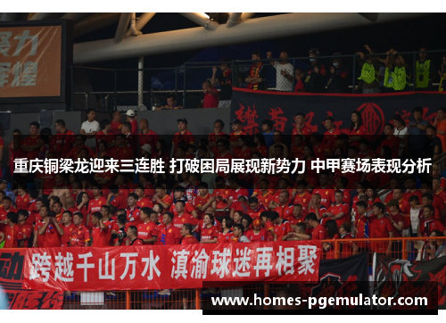 重庆铜梁龙迎来三连胜 打破困局展现新势力 中甲赛场表现分析