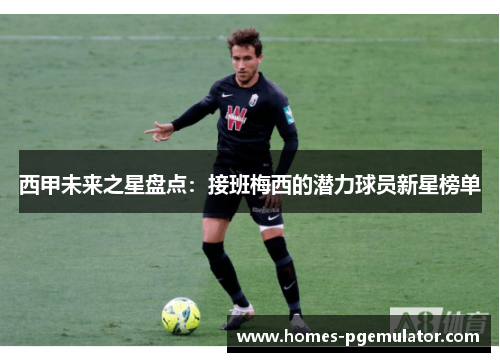 西甲未来之星盘点：接班梅西的潜力球员新星榜单