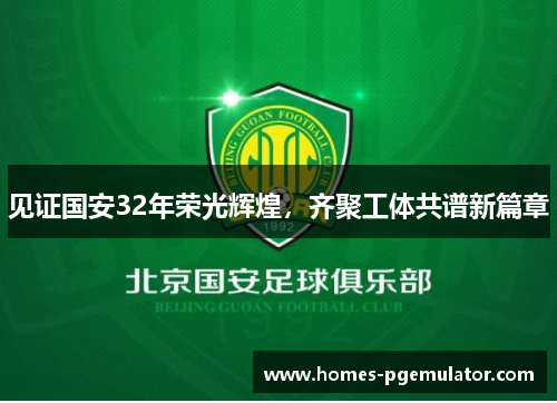 见证国安32年荣光辉煌,齐聚工体共谱新篇章