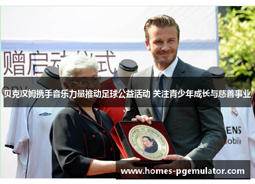 贝克汉姆携手音乐力量推动足球公益活动 关注青少年成长与慈善事业