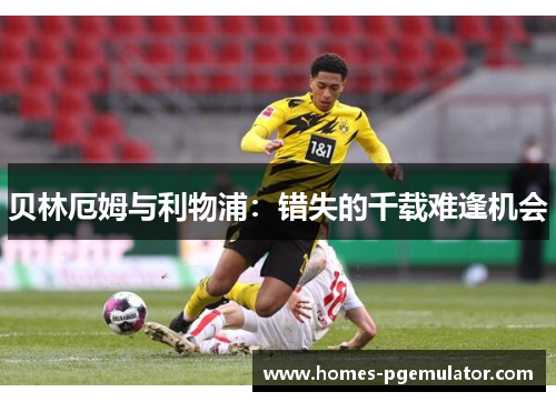 贝林厄姆与利物浦：错失的千载难逢机会