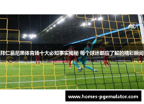 拜仁慕尼黑体育场十大必知事实揭秘 每个球迷都应了解的精彩瞬间 拜仁慕尼黑体育场十大必知事实揭秘 每个球迷都应了解的精彩瞬间