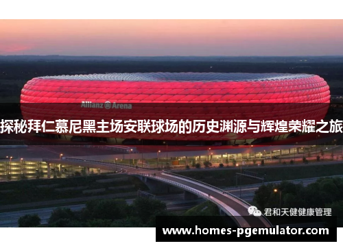探秘拜仁慕尼黑主场安联球场的历史渊源与辉煌荣耀之旅