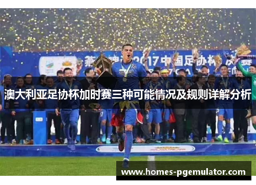 澳大利亚足协杯加时赛三种可能情况及规则详解分析