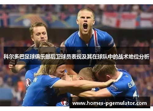 科尔多巴足球俱乐部后卫球员表现及其在球队中的战术地位分析