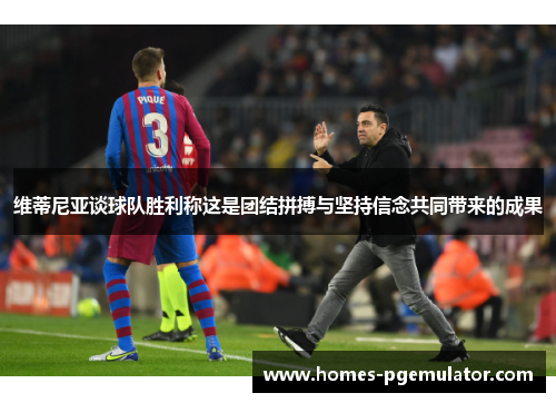 维蒂尼亚谈球队胜利称这是团结拼搏与坚持信念共同带来的成果