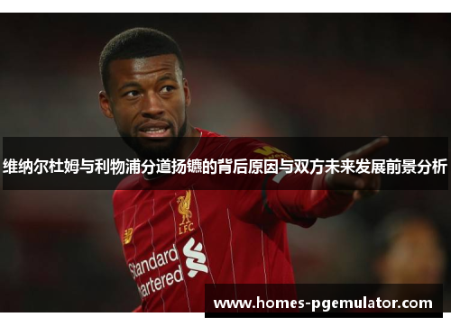 维纳尔杜姆与利物浦分道扬镳的背后原因与双方未来发展前景分析