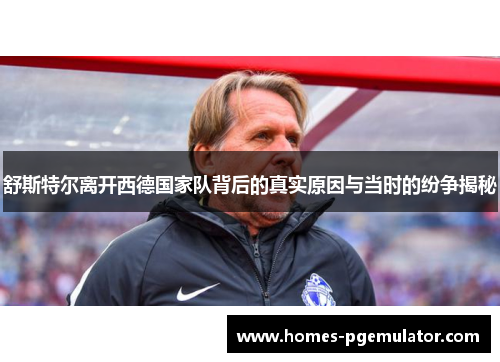 舒斯特尔离开西德国家队背后的真实原因与当时的纷争揭秘 舒斯特尔离开西德国家队背后的真实原因与当时的纷争揭秘