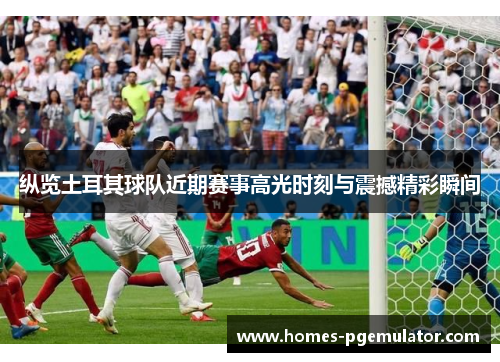 纵览土耳其球队近期赛事高光时刻与震撼精彩瞬间