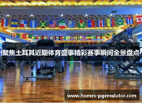 聚焦土耳其近期体育盛事精彩赛事瞬间全景盘点