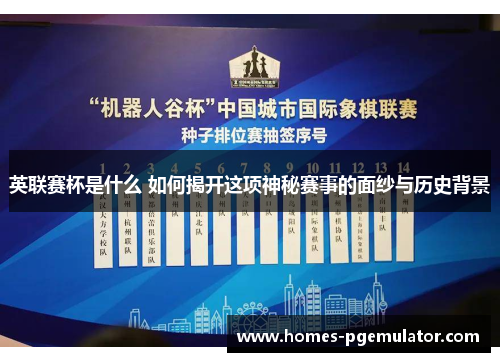 英联赛杯是什么 如何揭开这项神秘赛事的面纱与历史背景